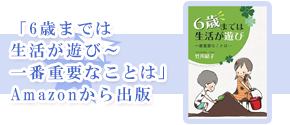 6歳までは生活が遊び~一番重要なことは・・・~ 